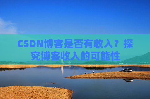 CSDN博客是否有收入？探究博客收入的可能性